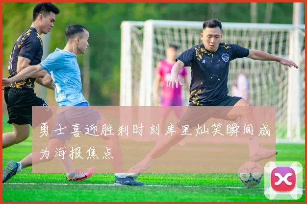 勇士喜迎胜利时刻库里灿笑瞬间成为海报焦点