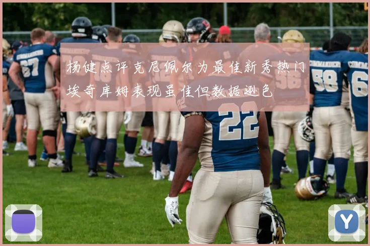 杨健点评克尼佩尔为最佳新秀热门埃奇库姆表现虽佳但数据逊色