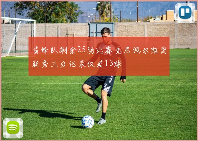 黄蜂队剩余25场比赛克尼佩尔距离新秀三分记录仅差13球