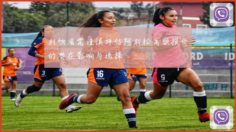 利物浦需谨慎评估阿利松高额报价的潜在影响与选择