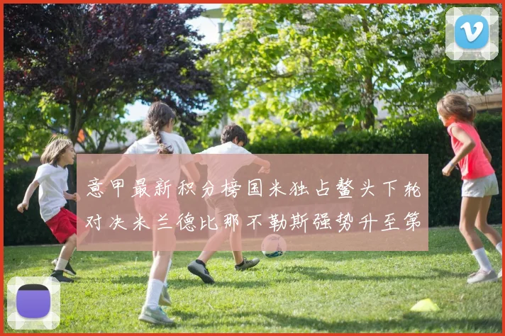 意甲最新积分榜国米独占鳌头下轮对决米兰德比那不勒斯强势升至第三位