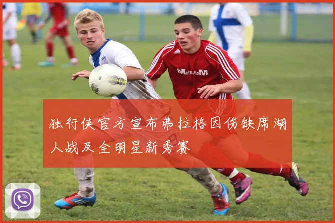 独行侠官方宣布弗拉格因伤缺席湖人战及全明星新秀赛