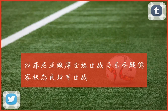 拉菲尼亚缺席合练出战马竞存疑德容状态良好可出战