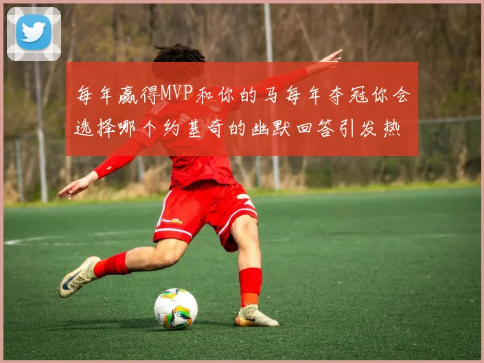 每年赢得MVP和你的马每年夺冠你会选择哪个约基奇的幽默回答引发热议