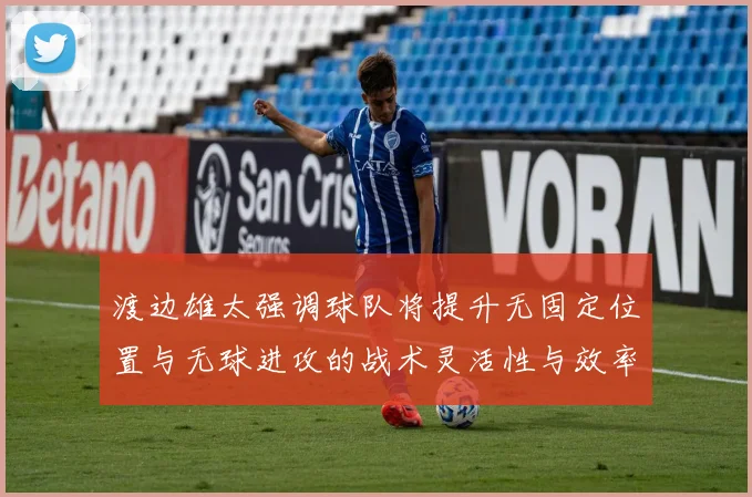 渡边雄太强调球队将提升无固定位置与无球进攻的战术灵活性与效率