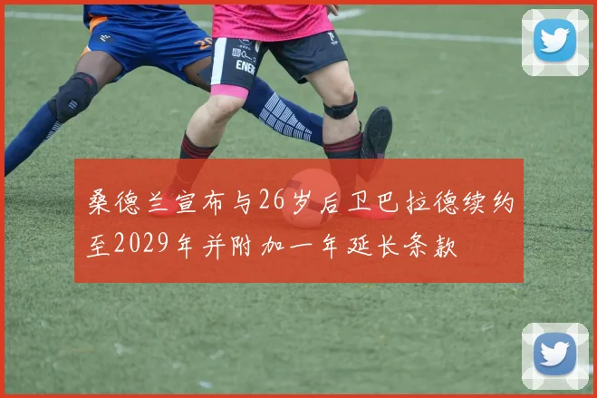 桑德兰宣布与26岁后卫巴拉德续约至2029年并附加一年延长条款