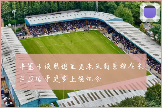 丰塞卡谈恩德里克未来前景称在米兰应给予更多上场机会