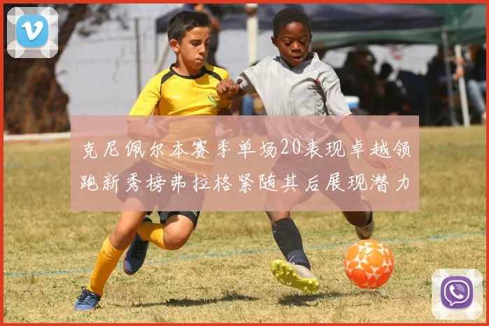 克尼佩尔本赛季单场20表现卓越领跑新秀榜弗拉格紧随其后展现潜力