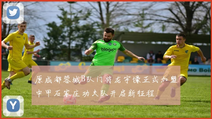 原成都蓉城B队门将龙宇壕正式加盟中甲石家庄功夫队开启新征程