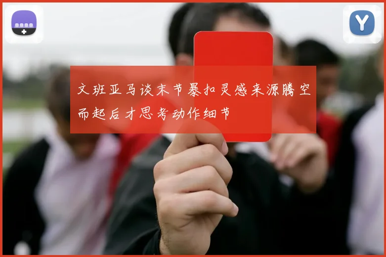 文班亚马谈末节暴扣灵感来源腾空而起后才思考动作细节