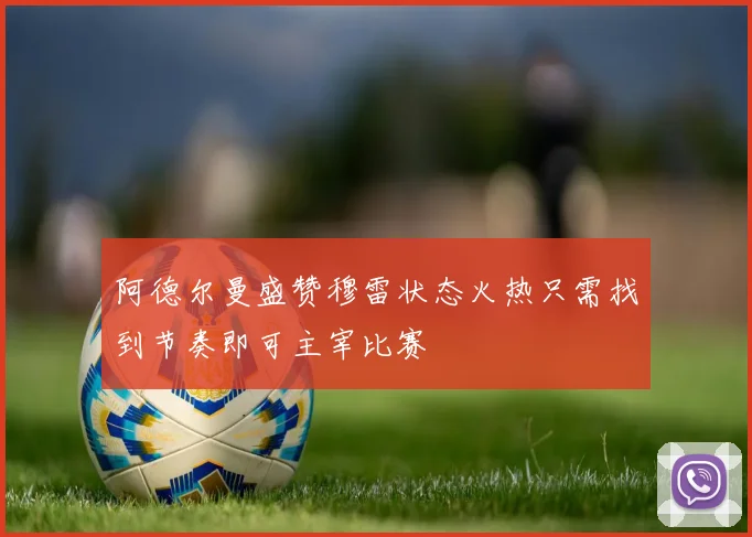 阿德尔曼盛赞穆雷状态火热只需找到节奏即可主宰比赛