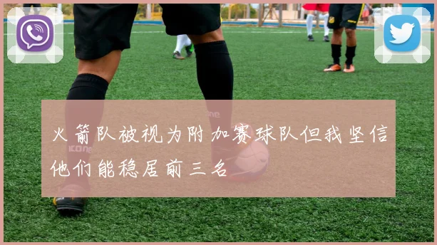 火箭队被视为附加赛球队但我坚信他们能稳居前三名