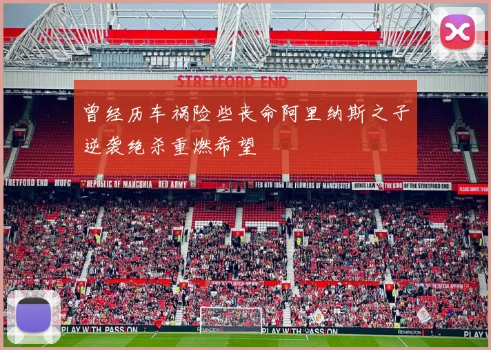 曾经历车祸险些丧命阿里纳斯之子逆袭绝杀重燃希望